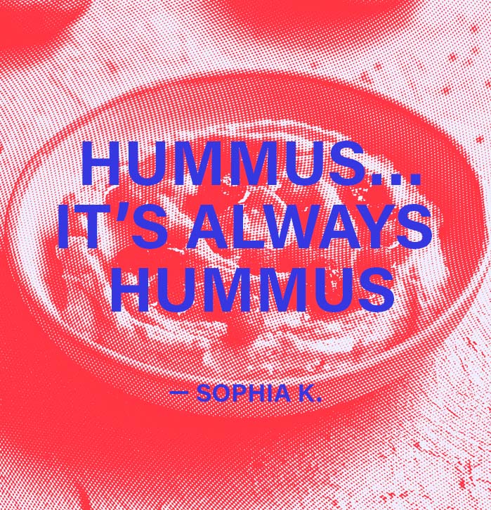 I'm thinking about Hummus… it’s always Hummus