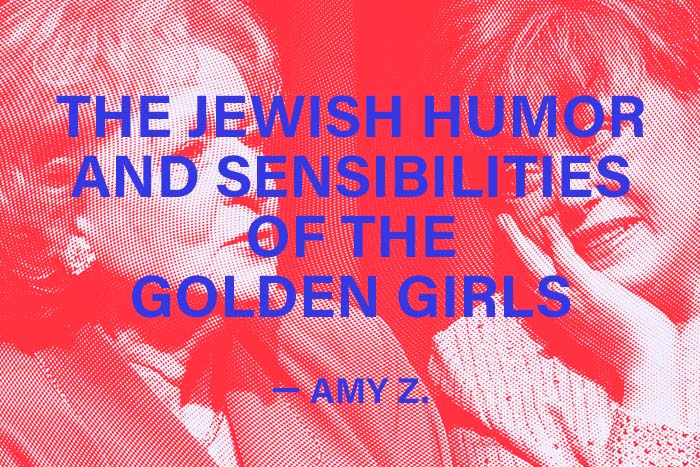I'm thinking about The Jewish humor and sensibilities of the Golden Girls
